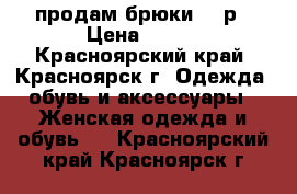 продам брюки 100р › Цена ­ 100 - Красноярский край, Красноярск г. Одежда, обувь и аксессуары » Женская одежда и обувь   . Красноярский край,Красноярск г.